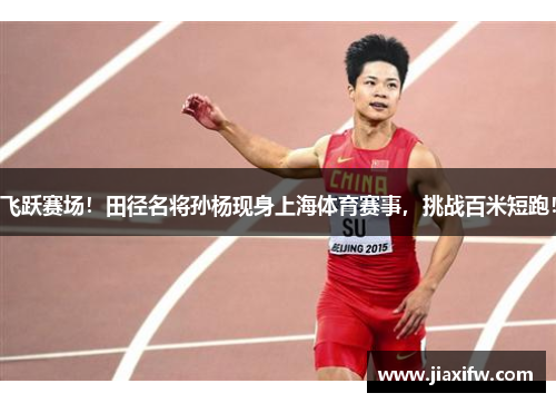 飞跃赛场!田径名将孙杨现身上海体育赛事,挑战百米短跑! 飞跃赛场!田径名将孙杨现身上海体育赛事,挑战百米短跑!